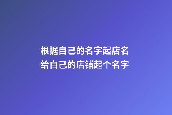 根据自己的名字起店名 给自己的店铺起个名字